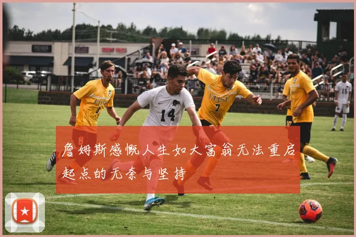 詹姆斯感慨人生如大富翁无法重启起点的无奈与坚持