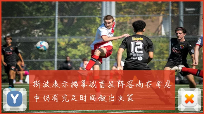 斯波表示揭幕战首发阵容尚在考虑中仍有充足时间做出决策