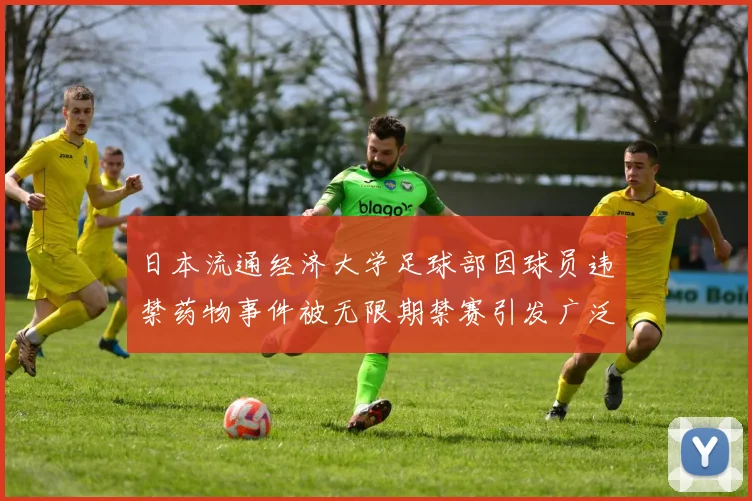 日本流通经济大学足球部因球员违禁药物事件被无限期禁赛引发广泛关注