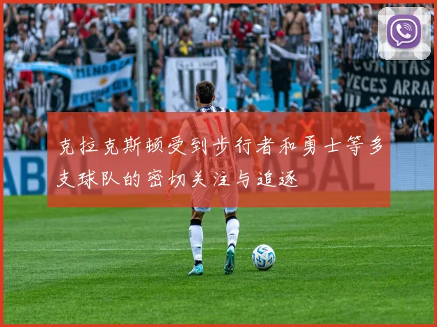 克拉克斯顿受到步行者和勇士等多支球队的密切关注与追逐