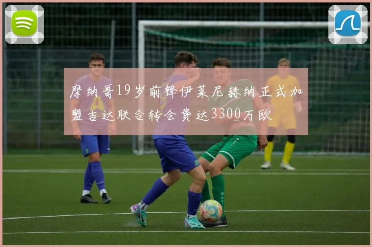 摩纳哥19岁前锋伊莱尼赫纳正式加盟吉达联合转会费达3300万欧