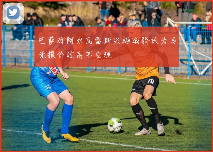 巴萨对阿尔瓦雷斯兴趣减弱认为马竞报价过高不合理