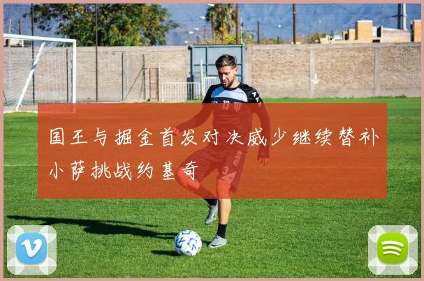 国王与掘金首发对决威少继续替补小萨挑战约基奇