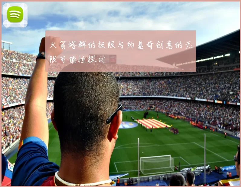 火箭塔群的极限与约基奇创意的无限可能性探讨