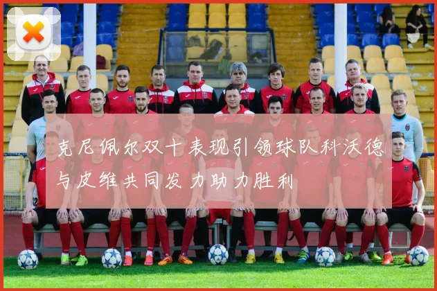 克尼佩尔双十表现引领球队科沃德与皮维共同发力助力胜利