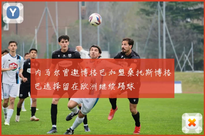 内马尔曾邀博格巴加盟桑托斯博格巴选择留在欧洲继续踢球