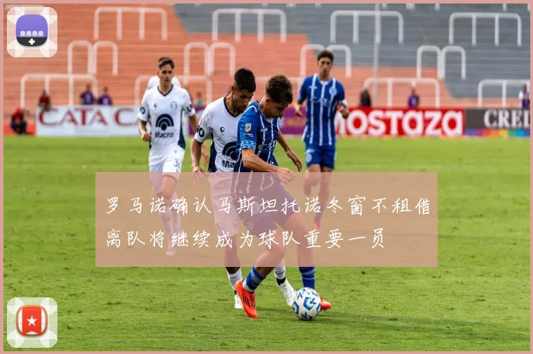 罗马诺确认马斯坦托诺冬窗不租借离队将继续成为球队重要一员