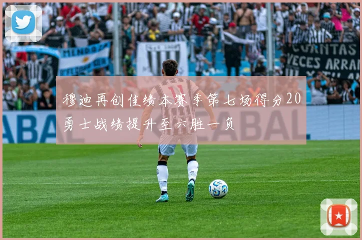 穆迪再创佳绩本赛季第七场得分20勇士战绩提升至六胜一负