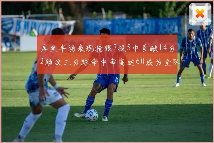 库里半场表现抢眼7投5中贡献14分2助攻三分球命中率高达60成为全队得分王