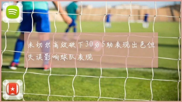 米切尔高效砍下30分5助表现出色但失误影响球队表现