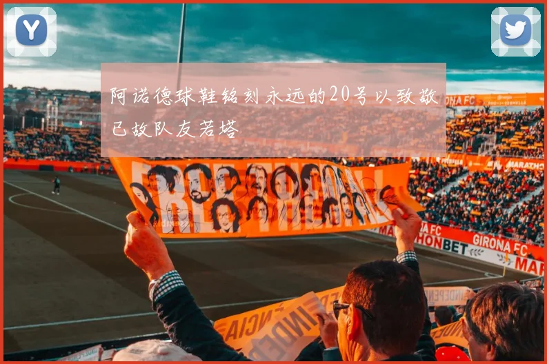 阿诺德球鞋铭刻永远的20号以致敬已故队友若塔