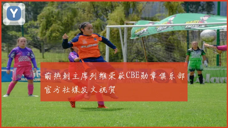 前热刺主席列维荣获CBE勋章俱乐部官方社媒发文祝贺
