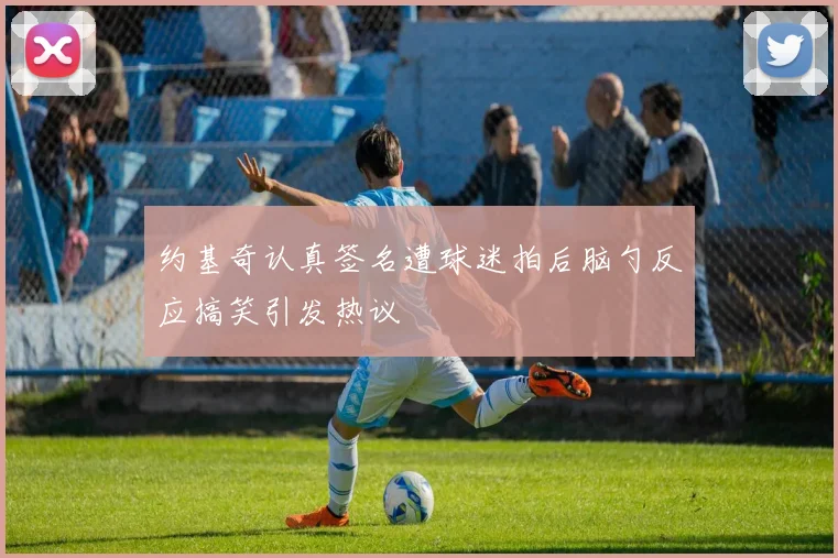 约基奇认真签名遭球迷拍后脑勺反应搞笑引发热议