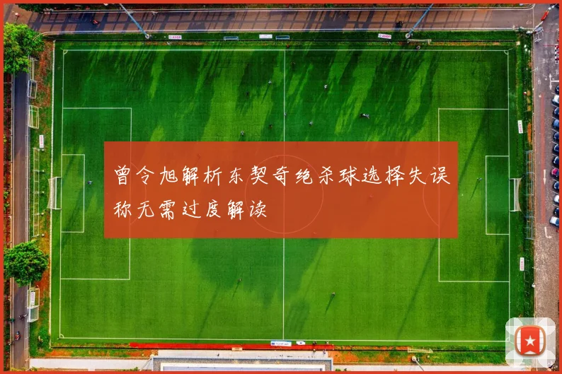 曾令旭解析东契奇绝杀球选择失误称无需过度解读