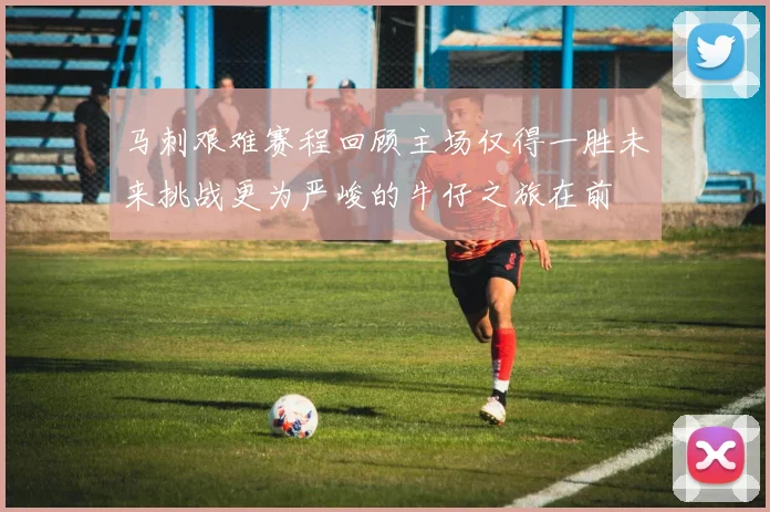 马刺艰难赛程回顾主场仅得一胜未来挑战更为严峻的牛仔之旅在前