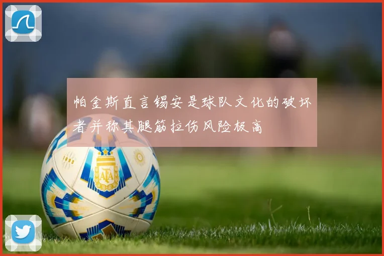 帕金斯直言锡安是球队文化的破坏者并称其腿筋拉伤风险极高